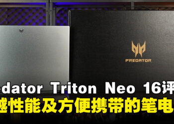Acer Predator Triton Neo 16笔电评测：拥有卓越性能适合创作者及玩家的高端笔电！