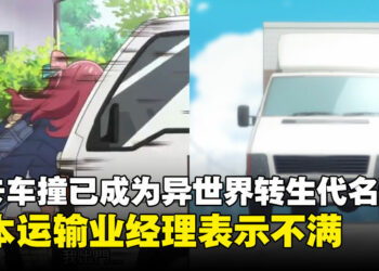 被「卡车」撞已成为异世界转生代名词，日本运输经理表示：不要破坏我们卡车的形象！