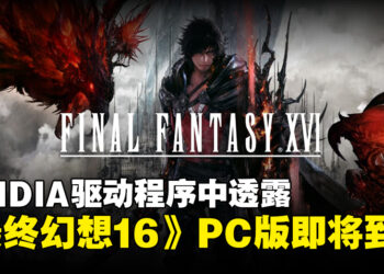 NVIDIA驱动程序曝光《Final Fantasy XVI》配置文件，预示PC版即将发布！