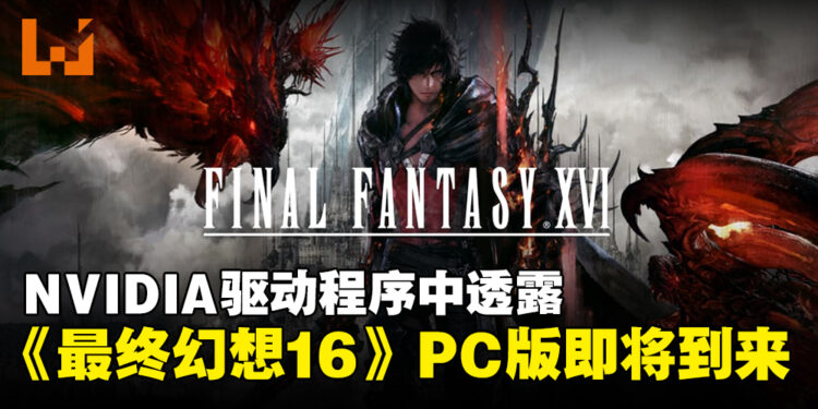 NVIDIA驱动程序曝光《Final Fantasy XVI》配置文件,预示PC版即将发布!