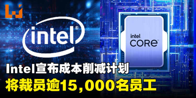 Intel宣布重大裁员计划,将裁减逾15,000名员工以实现100亿美元成本节约!