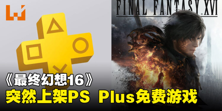《最终幻想16》竟突然加入PlayStation Plus会员免费游戏,疑似技术人员摆乌龙?