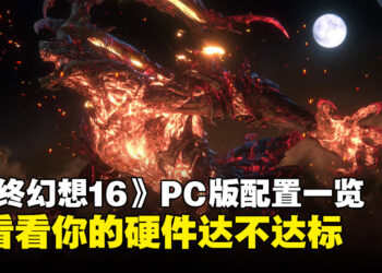 《最终幻想16》PC版配置公布，想要畅玩顶级画质？看看你的硬件是否达标！