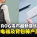 ASUS ROG在马来西亚发布最新的游戏配件系列,其中包括充电器、背包和收纳包!