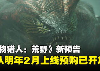 【State of Play】《怪物猎人：荒野》新预告：确认于2025年2月上线，现已开放预购！