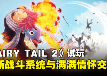 《FAIRY TAIL 2》试玩：创新战斗机制与经典情怀完美融合的冒险之旅！