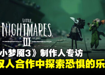 《Little Nightmares III》制作人专访：双人合作带来更深层次的恐怖梦魇！