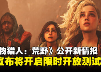CAPCOM公开《怪物猎人：荒野》最新游戏内容，并且宣布限时开放测试！