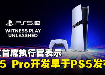 SIE首席执行官透露PS5 Pro是个五年的项目，早在PS5发布前便已启动开发！