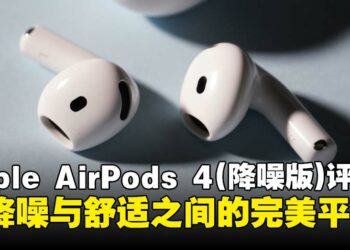 Apple AirPods 4（ANC）评测：理想的降噪与舒适度兼备，完美平衡的开放式耳机