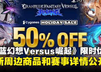 《Granblue Fantasy Versus: Rising》开启限时优惠，全新周边商品和赛事详情公开！