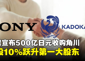强强联手已达成！索尼斥资500亿收购角川，一举跃升最大股东！