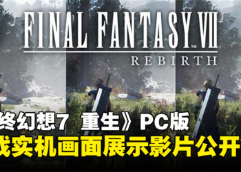 《Final Fantasy VII Rebirth》PC版实机画面影片公开，各配置畅玩无压力！