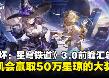 《崩坏：星穹铁道》3.0版本前瞻汇总：50万星琼大奖等各位开拓者赢取！