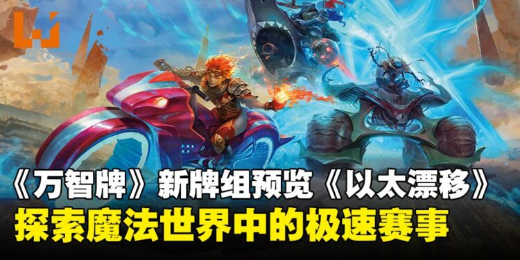 《万智牌》新牌组「以太漂移」预览:赛道争锋,探索多元宇宙的极速冒险!