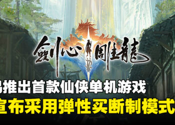 网易公开首款仙侠单机游戏《剑心雕龙》，采用弹性买断制及将在多平台推出！
