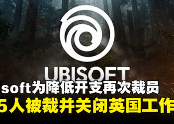 Ubisoft为降低成本开支再次裁员，宣布永久关闭英国工作室！