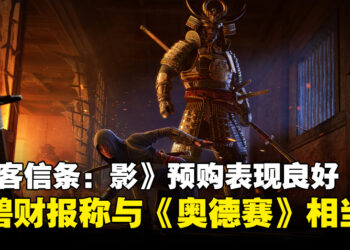 Ubisoft称《刺客信条：影》的预购表现不错，与《刺客信条：奥德赛》相当！