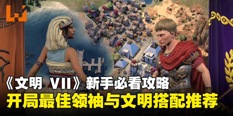 《文明 VII》新手必看攻略:开局最佳领袖与文明搭配推荐!