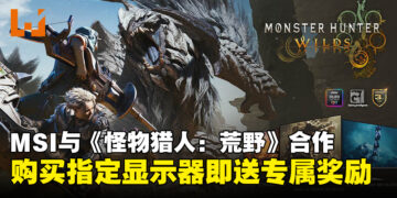 MSI联手《怪物猎人：荒野》：买显示器即送游戏与惊喜奖励，超值福利千万别错过！