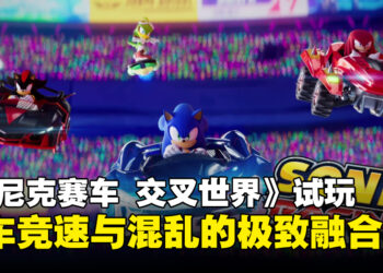 《索尼克赛车 交叉世界》试玩：自定义系统重塑竞速体验，卡丁车混战再升级！