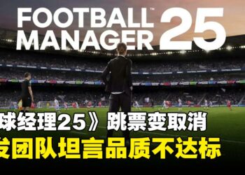 《Football Manager 25》跳票变取消，游戏品质不达标，开发团队宁缺毋滥！