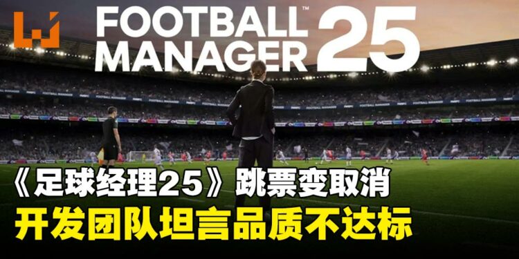 《Football Manager 25》跳票变取消，游戏品质不达标，开发团队宁缺毋滥！