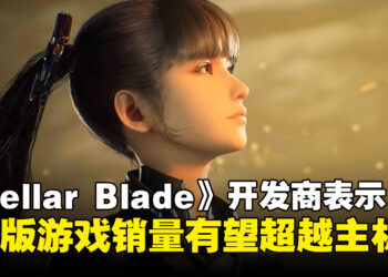 《Stellar Blade》开发商表示PC版销量有望超越主机，游戏优化进行中！