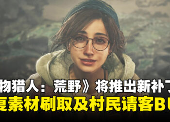 《怪物猎人：荒野》将推出新补丁，修复素材刷取及村民请客等BUG！