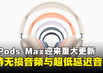 Apple 宣布 AirPods Max 迎来重大升级：支持无损音频与超低延迟音频