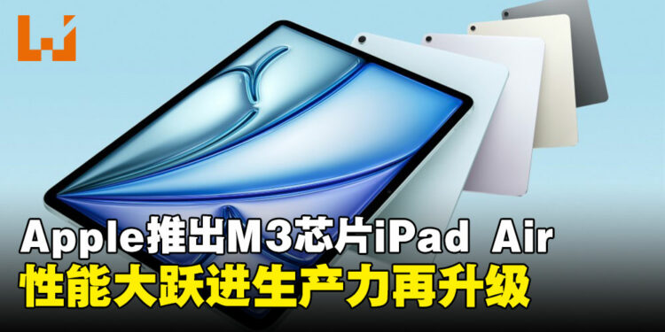 Apple推出全新M3版iPad Air:性能大跃进,生产力再升级,畅享更强大AI体验!