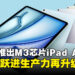 Apple推出全新M3版iPad Air:性能大跃进,生产力再升级,畅享更强大AI体验!