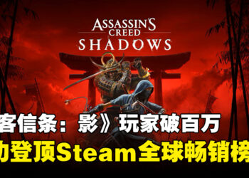 《刺客信条：影》宣布玩家突破百万，成功登顶Steam全球畅销榜！