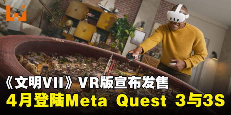 《文明VII》VR版官宣发售日,确认于4月正式登陆Meta Quest 3与3S!