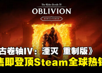 19年经典焕新生，《上古卷轴IV：湮灭 重制版》突袭发售，登顶Steam全球热销榜！