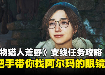 《怪物猎人：荒野》「满载热情的眼镜」全流程攻略：一步步教你帮阿尔玛找回眼镜！