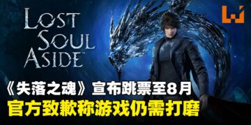 中国动作游戏《失落之魂》宣布跳票至8月，官方致歉称游戏仍需打磨
