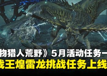 《怪物猎人：荒野》5月活动任务一览，历战王煌雷龙挑战任务上线！