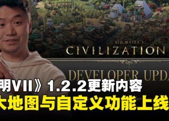 《文明VII》1.2.2更新内容发布，巨大地图与高级自定义功能同步登场！