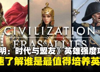 《文明：时代与盟友》英雄强度攻略：快速了解谁才是最值得培养的英雄！