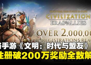 《文明：时代与盟友》预注册人数破200万，成功解锁全部五档奖励！