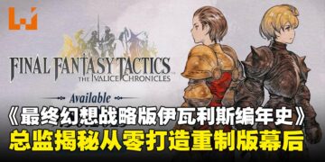 《最终幻想战略版：伊瓦利斯编年史》9月登场，总监揭秘团队如何从零重建经典名作！