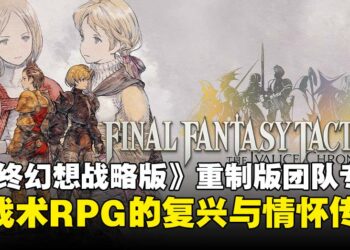 【亚洲独家】《最终幻想战略版：伊瓦利斯编年史》制作团队专访：谈新时代战术RPG与传承！