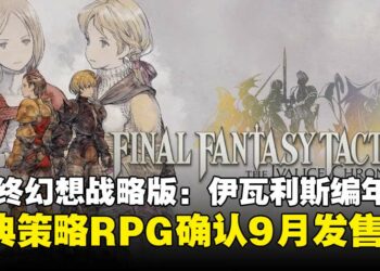 【State of Play】经典回归！《最终幻想战略版：伊瓦利斯编年史》宣布9月正式推出！