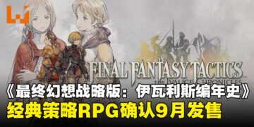 【State of Play】经典回归！《最终幻想战略版：伊瓦利斯编年史》宣布9月正式推出！