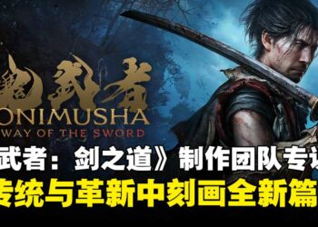 《鬼武者：剑之道》制作人与总监专访：从经典传承到现代动作设计的平衡之道！
