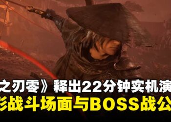 《影之刃零》公开22分钟的实机演示，带来全新战斗画面与精彩BOSS战！