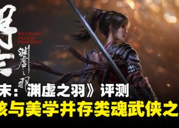 《明末：渊虚之羽》评测：瑕不掩瑜的类魂武侠体验，演绎别样魂味魅力！