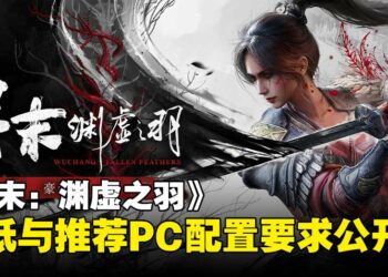 《明末：渊虚之羽》PC配置要求出炉，最低配置GTX 1060即可畅玩！
