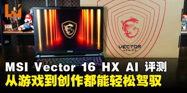 MSI Vector 16 HX AI笔电评测：性能与高性价比并驾齐驱的全能游戏笔电！